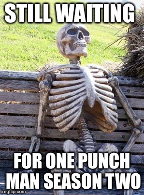 Waiting Skeleton | STILL WAITING; FOR ONE PUNCH MAN SEASON TWO | image tagged in memes,waiting skeleton | made w/ Imgflip meme maker