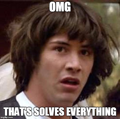 Conspiracy Keanu Meme | OMG THAT'S SOLVES EVERYTHING | image tagged in memes,conspiracy keanu | made w/ Imgflip meme maker