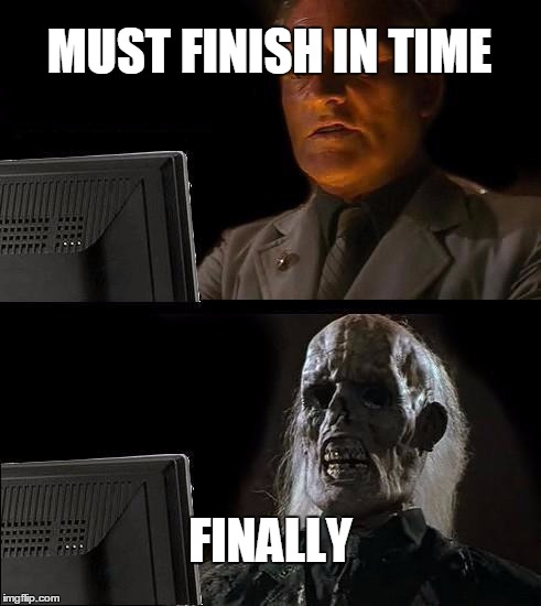 I'll Just Wait Here Meme | MUST FINISH IN TIME; FINALLY | image tagged in memes,ill just wait here | made w/ Imgflip meme maker