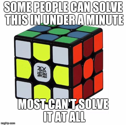 Rubiks Rubik's cube 3x3x3 | SOME PEOPLE CAN SOLVE THIS IN UNDER A MINUTE; MOST CAN'T SOLVE IT AT ALL | image tagged in rubiks rubik's cube 3x3x3 | made w/ Imgflip meme maker