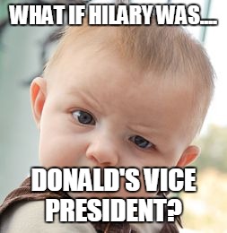 Skeptical Baby | WHAT IF HILARY WAS.... DONALD'S VICE PRESIDENT? | image tagged in memes,skeptical baby | made w/ Imgflip meme maker