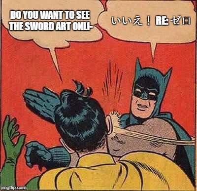 Batman Slapping Robin | DO YOU WANT TO SEE THE SWORD ART ONLI-; いいえ！ RE: ゼロ | image tagged in memes,batman slapping robin | made w/ Imgflip meme maker