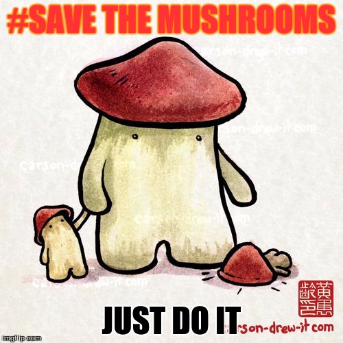 #save the mushrooms | #SAVE THE MUSHROOMS; JUST DO IT | image tagged in memes | made w/ Imgflip meme maker