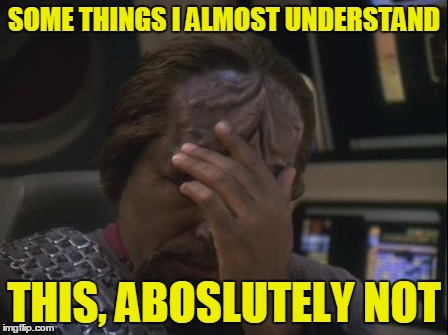 Worf Facepalm | SOME THINGS I ALMOST UNDERSTAND THIS, ABOS**TELY NOT | image tagged in worf facepalm | made w/ Imgflip meme maker