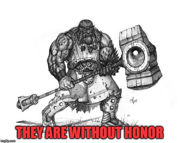 Troll Smasher | THEY ARE WITHOUT HONOR | image tagged in troll smasher | made w/ Imgflip meme maker