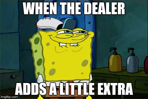 Don't You Squidward Meme | WHEN THE DEALER; ADDS A LITTLE EXTRA | image tagged in memes,dont you squidward | made w/ Imgflip meme maker