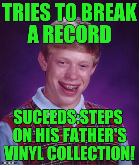 Bad Luck Brian Meme | TRIES TO BREAK A RECORD; SUCEEDS:STEPS ON HIS FATHER'S VINYL COLLECTION! | image tagged in memes,bad luck brian | made w/ Imgflip meme maker