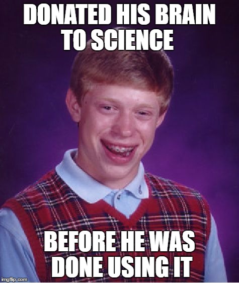 Bad Luck Brian Meme | DONATED HIS BRAIN TO SCIENCE; BEFORE HE WAS DONE USING IT | image tagged in memes,bad luck brian | made w/ Imgflip meme maker