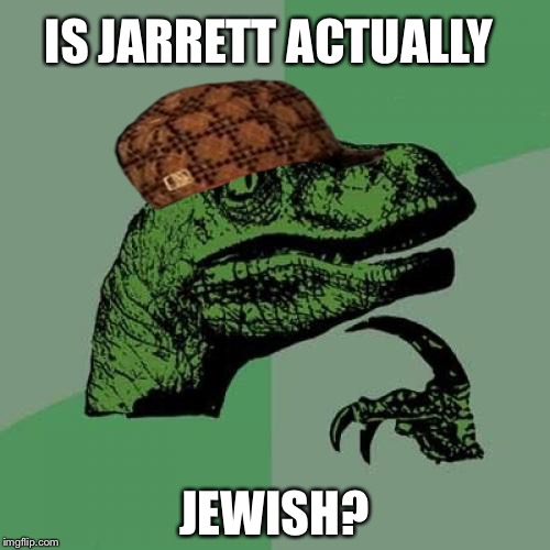 Philosoraptor | IS JARRETT ACTUALLY; JEWISH? | image tagged in memes,philosoraptor,scumbag | made w/ Imgflip meme maker