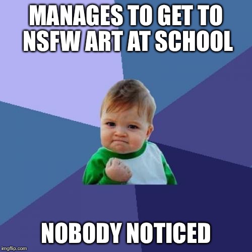 Success Kid | MANAGES TO GET TO NSFW ART AT SCHOOL; NOBODY NOTICED | image tagged in memes,success kid | made w/ Imgflip meme maker