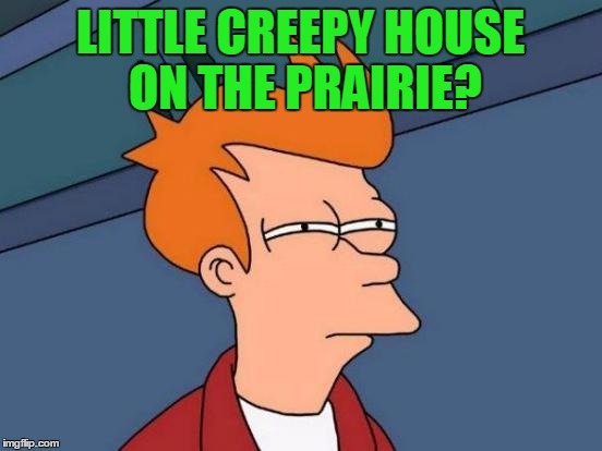 Futurama Fry Meme | LITTLE CREEPY HOUSE ON THE PRAIRIE? | image tagged in memes,futurama fry | made w/ Imgflip meme maker