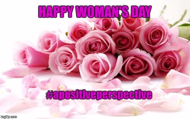 flowers | HAPPY WOMAN'S DAY; #apositiveperspective | image tagged in flowers | made w/ Imgflip meme maker