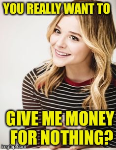 YOU REALLY WANT TO GIVE ME MONEY FOR NOTHING? | made w/ Imgflip meme maker