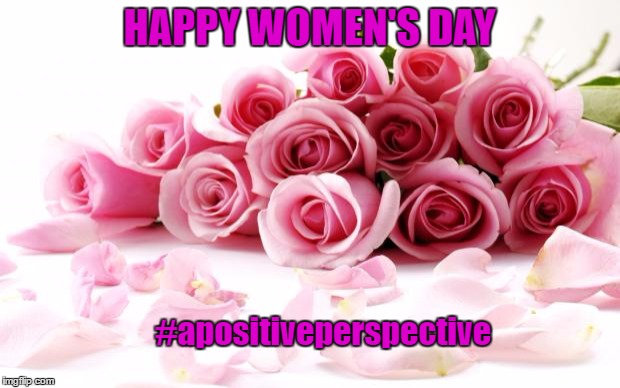 flowers | HAPPY WOMEN'S DAY; #apositiveperspective | image tagged in flowers | made w/ Imgflip meme maker