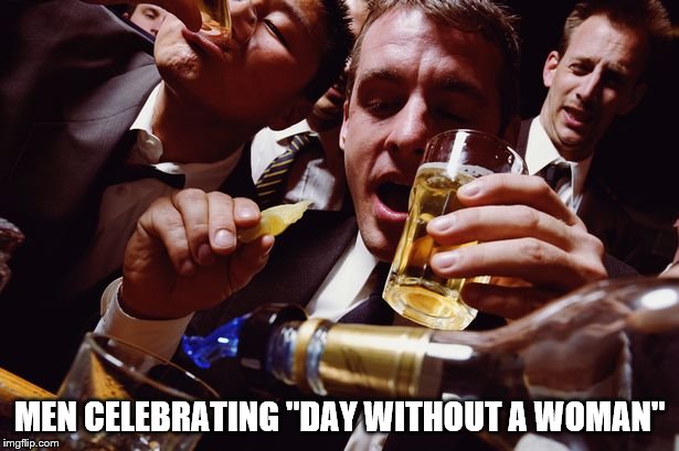 MEN CELEBRATING "DAY WITHOUT A WOMAN" | image tagged in women rights | made w/ Imgflip meme maker