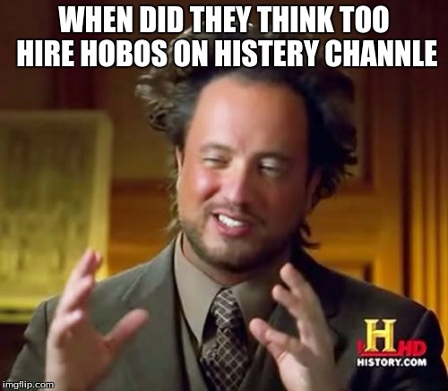 Ancient Aliens | WHEN DID THEY THINK TOO HIRE HOBOS ON HISTERY CHANNLE | image tagged in memes,ancient aliens | made w/ Imgflip meme maker