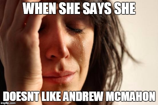 First World Problems Meme | WHEN SHE SAYS SHE; DOESNT LIKE ANDREW MCMAHON | image tagged in memes,first world problems | made w/ Imgflip meme maker