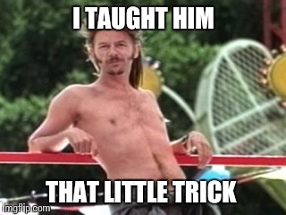I TAUGHT HIM THAT LITTLE TRICK | made w/ Imgflip meme maker
