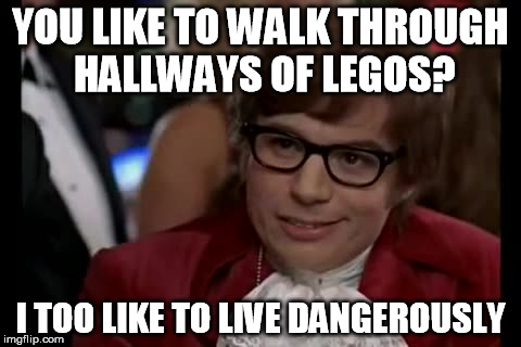 I Too Like To Live Dangerously | YOU LIKE TO WALK THROUGH HALLWAYS OF LEGOS? I TOO LIKE TO LIVE DANGEROUSLY | image tagged in memes,i too like to live dangerously | made w/ Imgflip meme maker