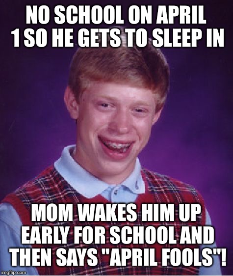 Bad Luck Brian Meme | NO SCHOOL ON APRIL 1 SO HE GETS TO SLEEP IN MOM WAKES HIM UP EARLY FOR SCHOOL AND THEN SAYS "APRIL FOOLS"! | image tagged in memes,bad luck brian | made w/ Imgflip meme maker