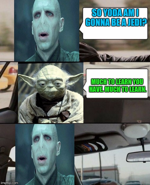 The Voldermort Driving | SO YODA AM I GONNA BE A JEDI? MUCH TO LEARN YOU HAVE. MUCH TO LEARN. | image tagged in the voldermort driving,yoda | made w/ Imgflip meme maker