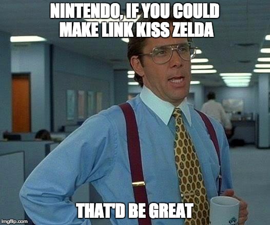 That Would Be Great Meme | NINTENDO, IF YOU COULD MAKE LINK KISS ZELDA; THAT'D BE GREAT | image tagged in memes,that would be great | made w/ Imgflip meme maker