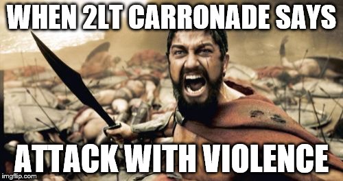 Sparta Leonidas Meme | WHEN 2LT CARRONADE SAYS; ATTACK WITH VIOLENCE | image tagged in memes,sparta leonidas | made w/ Imgflip meme maker