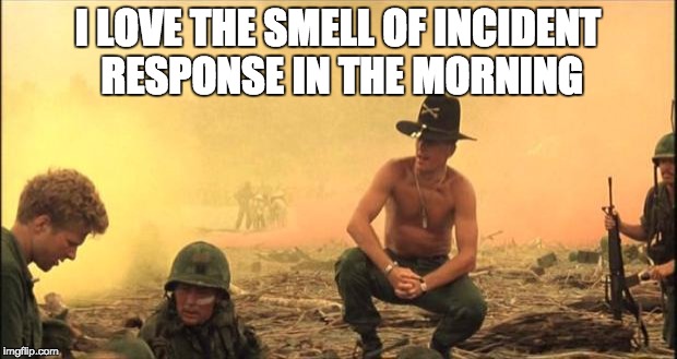 I love the smell of napalm in the morning | I LOVE THE SMELL OF INCIDENT RESPONSE IN THE MORNING | image tagged in i love the smell of napalm in the morning | made w/ Imgflip meme maker