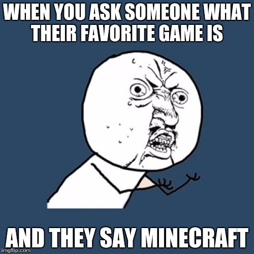 Y U No | WHEN YOU ASK SOMEONE WHAT THEIR FAVORITE GAME IS; AND THEY SAY MINECRAFT | image tagged in memes,y u no | made w/ Imgflip meme maker