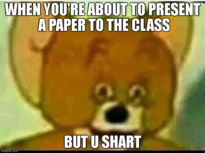 crappy joke pun lol | WHEN YOU'RE ABOUT TO PRESENT A PAPER TO THE CLASS; BUT U SHART | image tagged in jerry,joke,pun,shart | made w/ Imgflip meme maker