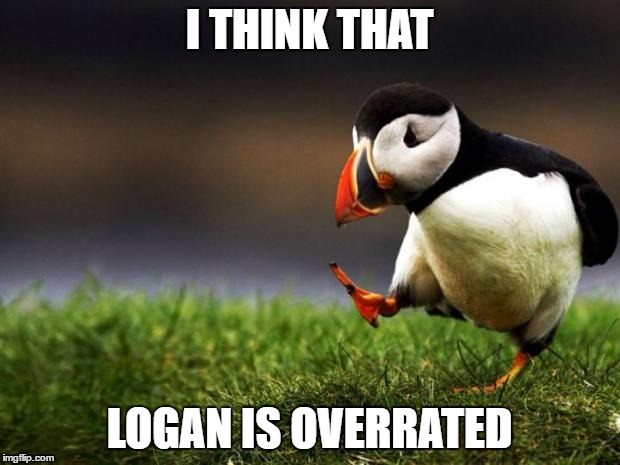Unpopular Opinion Puffin | I THINK THAT; LOGAN IS OVERRATED | image tagged in memes,unpopular opinion puffin | made w/ Imgflip meme maker