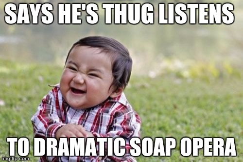 Evil Toddler Meme | SAYS HE'S THUG LISTENS; TO DRAMATIC SOAP OPERA | image tagged in memes,evil toddler | made w/ Imgflip meme maker