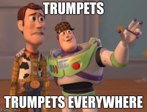 X, X Everywhere | TRUMPETS; TRUMPETS EVERYWHERE | image tagged in memes,x x everywhere,scumbag | made w/ Imgflip meme maker