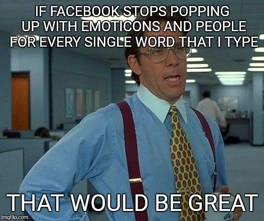 That Would Be Great | IF FACEBOOK STOPS POPPING UP WITH EMOTICONS AND PEOPLE FOR EVERY SINGLE WORD THAT I TYPE; THAT WOULD BE GREAT | image tagged in memes,that would be great | made w/ Imgflip meme maker