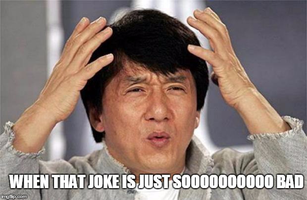Jackie Chan WTF Face | WHEN THAT JOKE IS JUST SOOOOOOOOOO BAD | image tagged in jackie chan wtf face | made w/ Imgflip meme maker