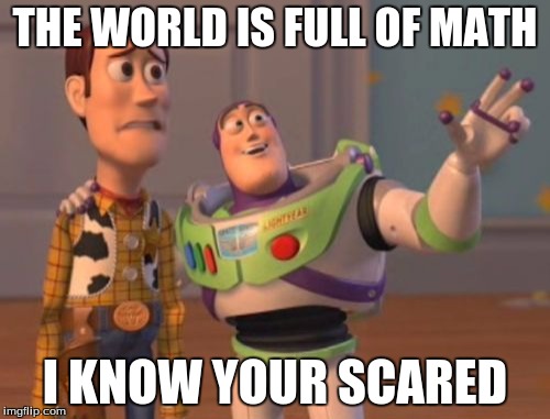 X, X Everywhere | THE WORLD IS FULL OF MATH; I KNOW YOUR SCARED | image tagged in memes,x x everywhere | made w/ Imgflip meme maker