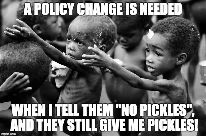 Having Standards | A POLICY CHANGE IS NEEDED; WHEN I TELL THEM "NO PICKLES", AND THEY STILL GIVE ME PICKLES! | image tagged in having standards,nsfw,first world problems,political,sarcasm,truth | made w/ Imgflip meme maker
