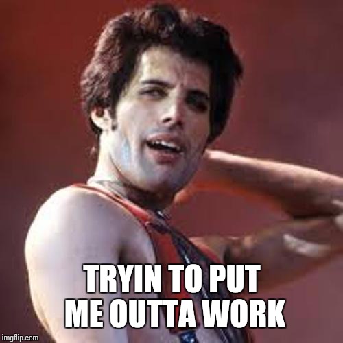 TRYIN TO PUT ME OUTTA WORK | made w/ Imgflip meme maker
