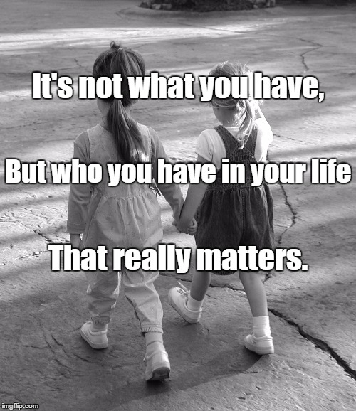 Best Friends  | It's not what you have, But who you have in your life; That really matters. | image tagged in best friends | made w/ Imgflip meme maker