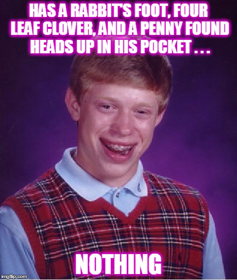 Superstitions Debunked | HAS A RABBIT'S FOOT, FOUR LEAF CLOVER, AND A PENNY FOUND HEADS UP IN HIS POCKET . . . NOTHING | image tagged in memes,bad luck brian | made w/ Imgflip meme maker