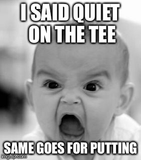 Angry Baby Meme | I SAID QUIET ON THE TEE; SAME GOES FOR PUTTING | image tagged in memes,angry baby | made w/ Imgflip meme maker