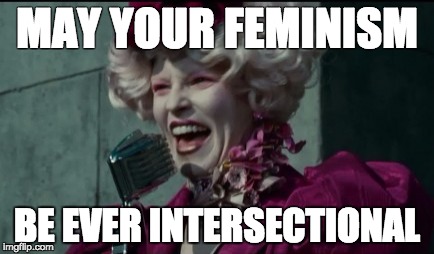 Hunger Games: Intersectional Feminism | MAY YOUR FEMINISM; BE EVER INTERSECTIONAL | image tagged in feminism,feminist,women rights,women,international women's day,hunger games | made w/ Imgflip meme maker