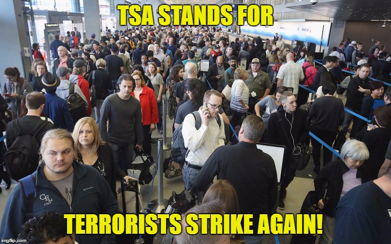 TSA STANDS FOR; TERRORISTS STRIKE AGAIN! | image tagged in tsa | made w/ Imgflip meme maker