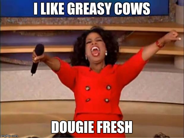 Oprah You Get A | I LIKE GREASY COWS; DOUGIE FRESH | image tagged in memes,oprah you get a | made w/ Imgflip meme maker