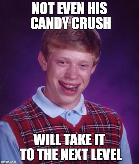 Bad Luck Brian Meme | NOT EVEN HIS CANDY CRUSH WILL TAKE IT TO THE NEXT LEVEL | image tagged in memes,bad luck brian | made w/ Imgflip meme maker