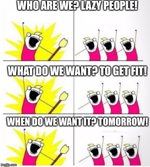 Who are we | WHO ARE WE? LAZY PEOPLE! WHAT DO WE WANT? TO GET FIT! WHEN DO WE WANT IT? TOMORROW! | image tagged in who are we | made w/ Imgflip meme maker