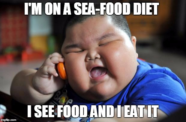 fat kid | I'M ON A SEA-FOOD DIET; I SEE FOOD AND I EAT IT | image tagged in fat kid | made w/ Imgflip meme maker