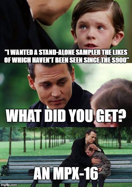 Finding Neverland Meme | "I WANTED A STAND-ALONE SAMPLER THE LIKES OF WHICH HAVEN'T BEEN SEEN SINCE THE S900"; WHAT DID YOU GET? AN MPX-16 | image tagged in memes,finding neverland | made w/ Imgflip meme maker