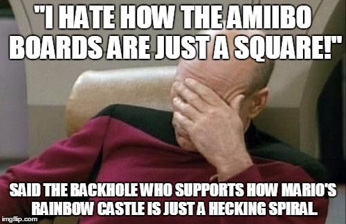 I do not hate the old run around mechanic or the older Mario Party games...But Still! | "I HATE HOW THE AMIIBO BOARDS ARE JUST A SQUARE!"; SAID THE BACKHOLE WHO SUPPORTS HOW MARIO'S RAINBOW CASTLE IS JUST A HECKING SPIRAL. | image tagged in memes,captain picard facepalm | made w/ Imgflip meme maker