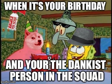 Squidwards Illuminati Birthday | WHEN IT'S YOUR BIRTHDAY; AND YOUR THE DANKIST PERSON IN THE SQUAD | image tagged in squidwards illuminati birthday | made w/ Imgflip meme maker